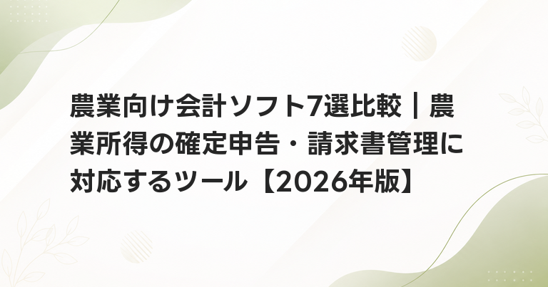 農業向け会計ソフト7選比較｜農業所得の確定申告・請求書管理に対応するツール【2026年版】