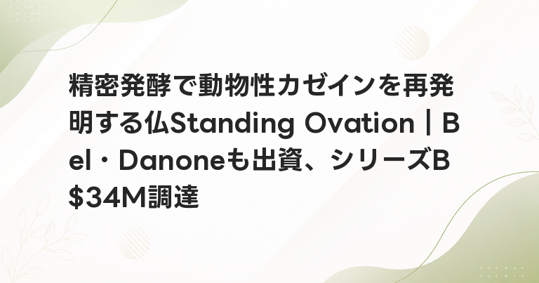 精密発酵で動物性カゼインを再発明する仏Standing Ovation｜Bel・Danoneも出資、シリーズB $34M調達