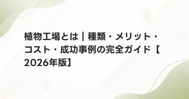 植物工場とは｜種類・メリット・コスト・成功事例の完全ガイド【2026年版】