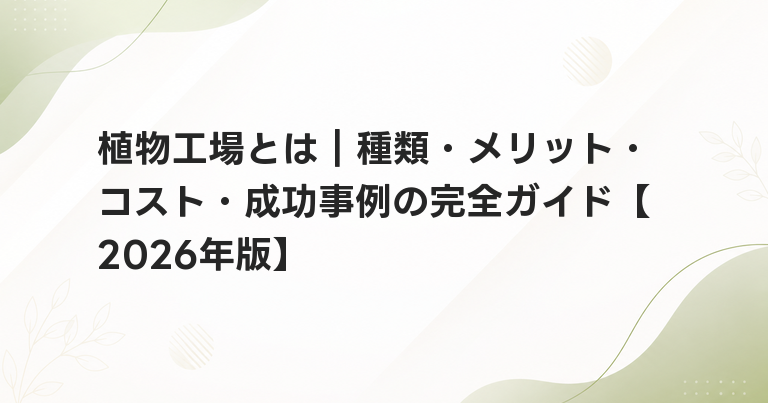 植物工場とは｜種類・メリット・コスト・成功事例の完全ガイド【2026年版】