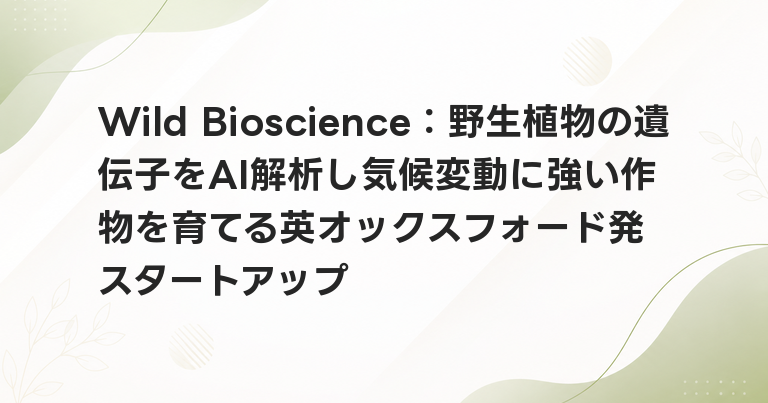 Wild Bioscience：野生植物の遺伝子をAI解析し気候変動に強い作物を育てる英オックスフォード発スタートアップ