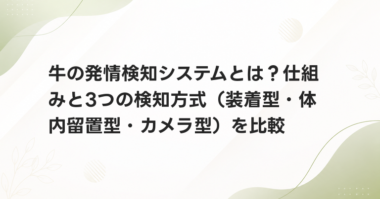 牛の発情検知システムとは？仕組みと3つの検知方式（装着型・体内留置型・カメラ型）を比較