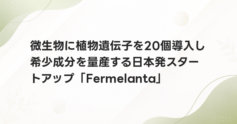 微生物に植物遺伝子を20個導入し希少成分を量産する日本発スタートアップ「Fermelanta」