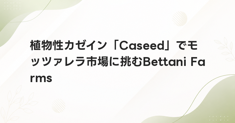 植物性カゼイン「Caseed」でモッツァレラ市場に挑むBettani Farms
