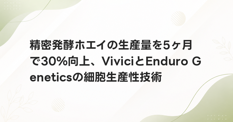 精密発酵ホエイの生産量を5ヶ月で30%向上、ViviciとEnduro Geneticsの細胞生産性技術