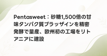 Pentasweet：砂糖1,500倍の甘味タンパク質ブラッザインを精密発酵で量産、欧州初の工場をリトアニアに建設