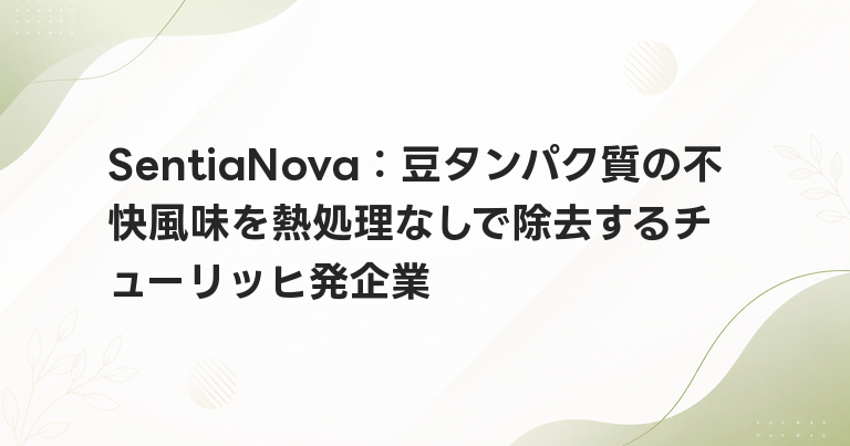 SentiaNova：豆タンパク質の不快風味を熱処理なしで除去するチューリッヒ発企業