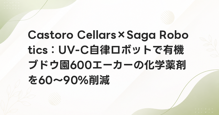 Castoro Cellars×Saga Robotics：UV-C自律ロボットで有機ブドウ園600エーカーの化学薬剤を60〜90%削減