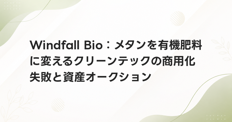 Windfall Bio：メタンを有機肥料に変えるクリーンテックの商用化失敗と資産オークション
