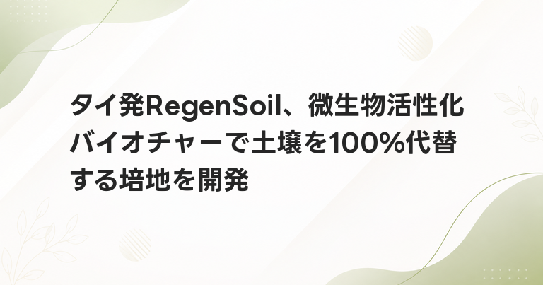 タイ発RegenSoil、微生物活性化バイオチャーで土壌を100%代替する培地を開発