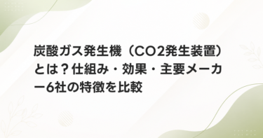 炭酸ガス発生機（CO2発生装置）とは？仕組み・効果・主要メーカー6社の特徴を比較