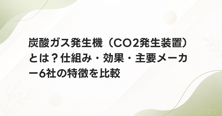 炭酸ガス発生機（CO2発生装置）とは？仕組み・効果・主要メーカー6社の特徴を比較