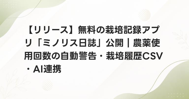 【リリース】無料の栽培記録アプリ「ミノリス日誌」公開｜農薬使用回数の自動警告・栽培履歴CSV・AI連携