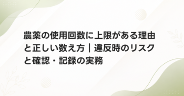 農薬の使用回数に上限がある理由と正しい数え方｜違反時のリスクと確認・記録の実務
