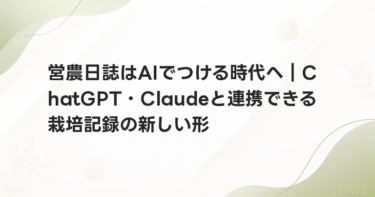 営農日誌はAIでつける時代へ｜ChatGPT・Claudeと連携できる栽培記録の新しい形