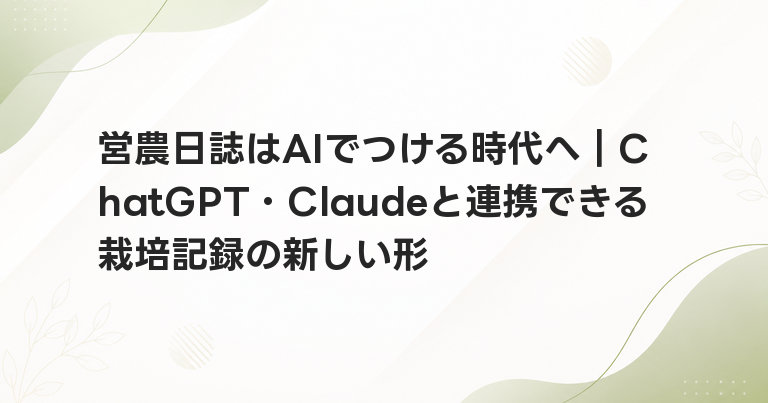 営農日誌はAIでつける時代へ｜ChatGPT・Claudeと連携できる栽培記録の新しい形