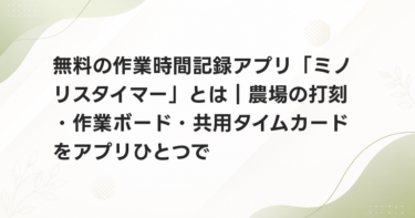 無料の作業時間記録アプリ「ミノリスタイマー」とは｜農場の打刻・作業ボード・共用タイムカードをアプリひとつで