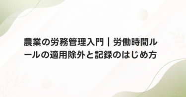 農業の労務管理入門｜労働時間ルールの適用除外と記録のはじめ方
