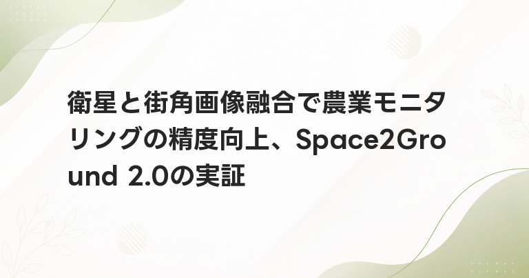 衛星と街角画像融合で農業モニタリングの精度向上、Space2Ground 2.0の実証