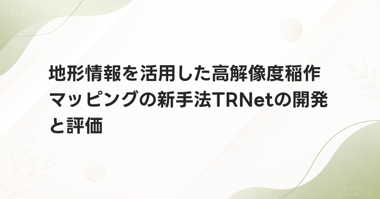 地形情報を活用した高解像度稲作マッピングの新手法TRNetの開発と評価