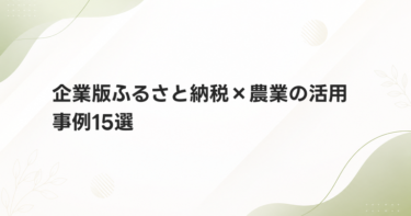 企業版ふるさと納税×農業の活用事例15選｜寄附企業・寄附額・選んだ理由がわかる事例集