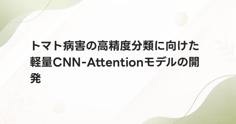 トマト病害の高精度分類に向けた軽量CNN-Attentionモデルの開発