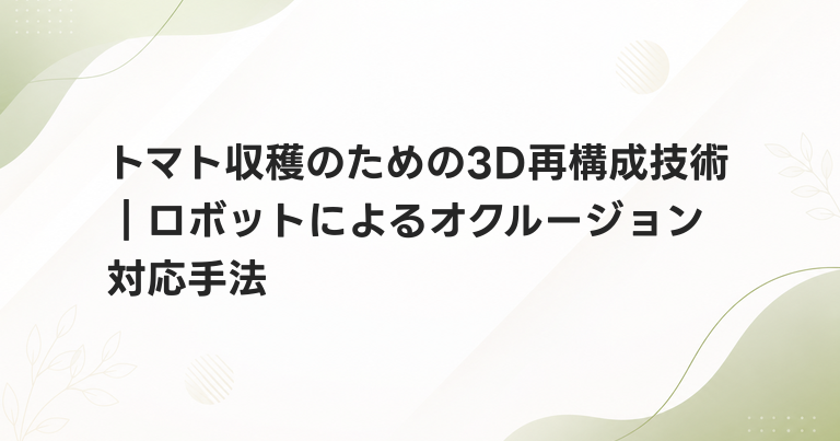 トマト収穫のための3D再構成技術｜ロボットによるオクルージョン対応手法