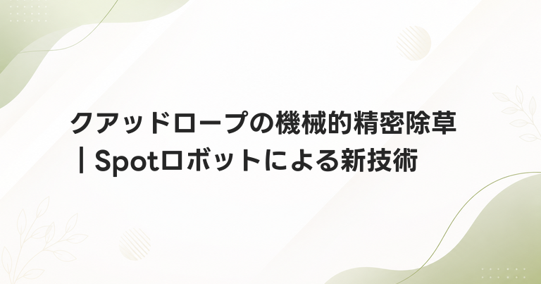 クアッドロープの機械的精密除草｜Spotロボットによる新技術