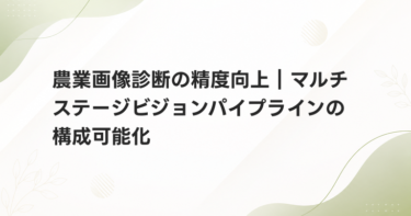 農業画像診断の精度向上｜マルチステージビジョンパイプラインの構成可能化