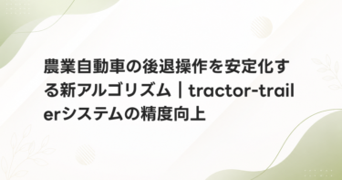 農業自動車の後退操作を安定化する新アルゴリズム｜tractor-trailerシステムの精度向上