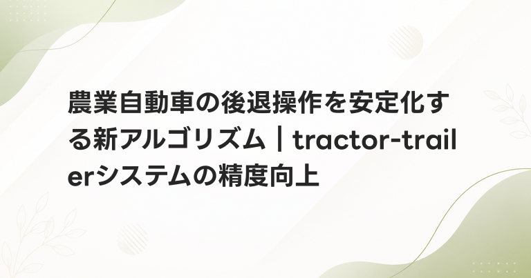 農業自動車の後退操作を安定化する新アルゴリズム｜tractor-trailerシステムの精度向上