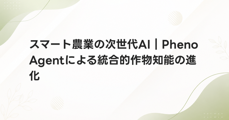 スマート農業の次世代AI｜PhenoAgentによる統合的作物知能の進化