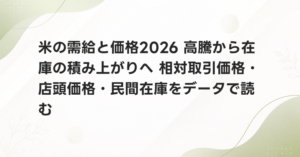 米の需給と価格2026 高騰から在庫の積み上がりへ 相対取引価格・店頭価格・民間在庫をデータで読む