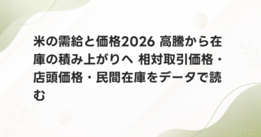 米の需給と価格2026 高騰から在庫の積み上がりへ 相対取引価格・店頭価格・民間在庫をデータで読む