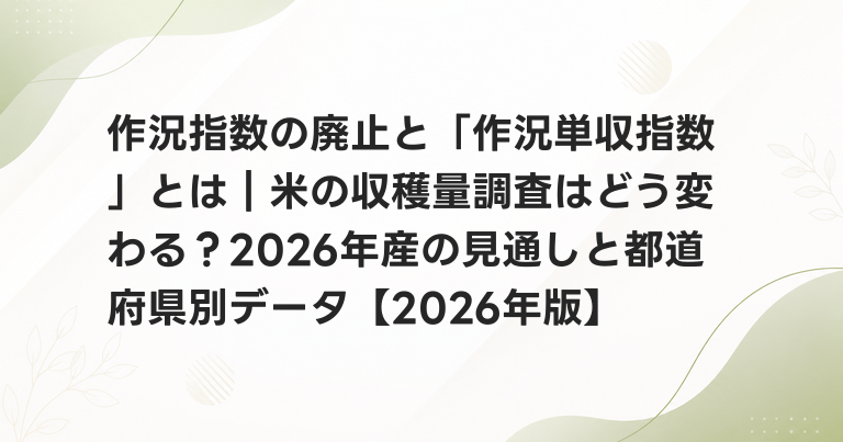 作況指数の廃止と「作況単収指数」とは｜米の収穫量調査はどう変わる？2026年産の見通しと都道府県別データ【2026年版】