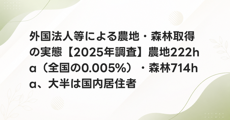 外国法人等による農地・森林取得の実態【2025年調査】農地222ha（全国の0.005%）・森林714ha、大半は国内居住者