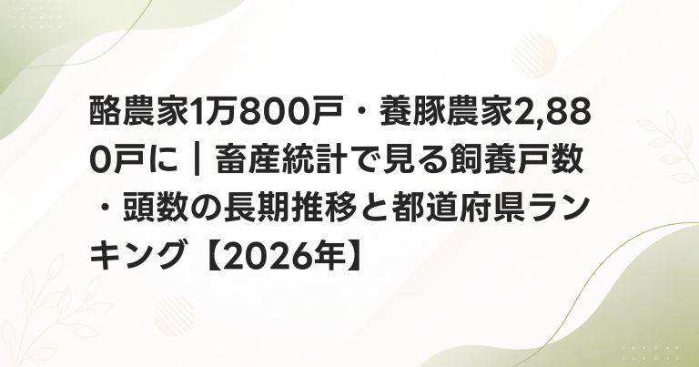 酪農家1万800戸・養豚農家2,880戸に｜畜産統計で見る飼養戸数・頭数の長期推移と都道府県ランキング【2026年】
