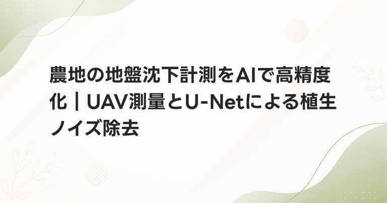 農地の地盤沈下計測をAIで高精度化｜UAV測量とU-Netによる植生ノイズ除去