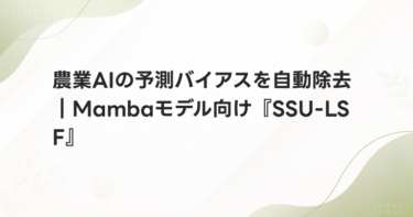 農業AIの予測バイアスを自動除去｜Mambaモデル向け『SSU-LSF』