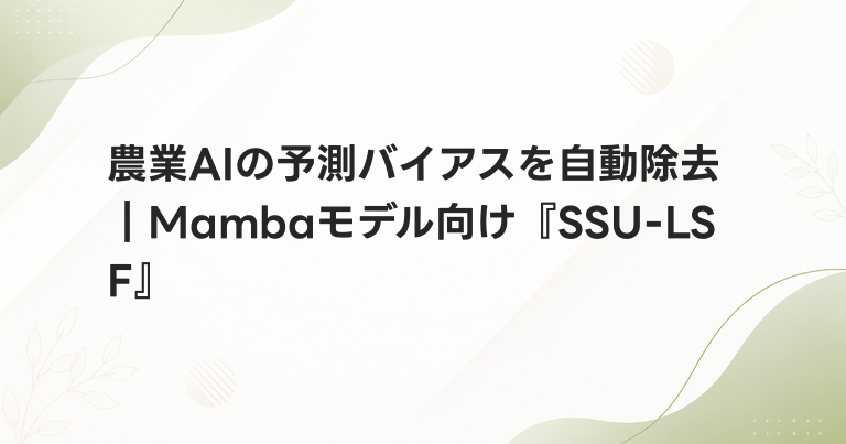 農業AIの予測バイアスを自動除去｜Mambaモデル向け『SSU-LSF』