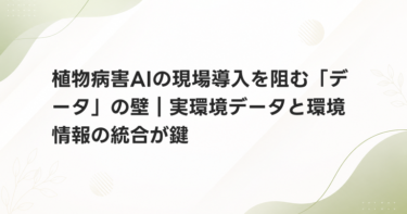 植物病害AIの現場導入を阻む「データ」の壁｜実環境データと環境情報の統合が鍵