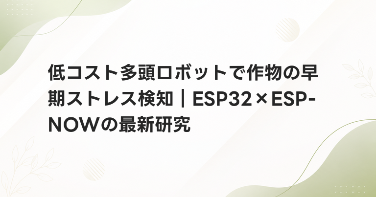 低コスト多頭ロボットで作物の早期ストレス検知｜ESP32×ESP-NOWの最新研究
