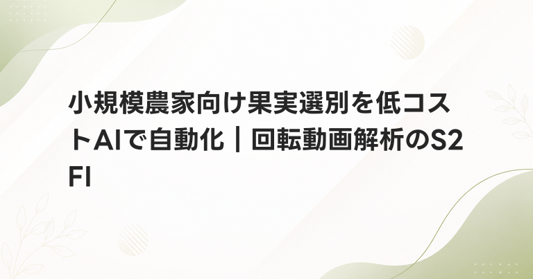 小規模農家向け果実選別を低コストAIで自動化｜回転動画解析のS2FI