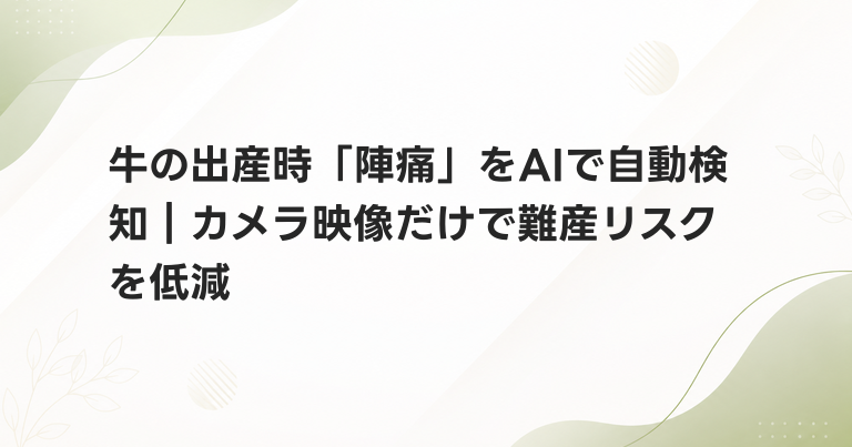 牛の出産時「陣痛」をAIで自動検知｜カメラ映像だけで難産リスクを低減