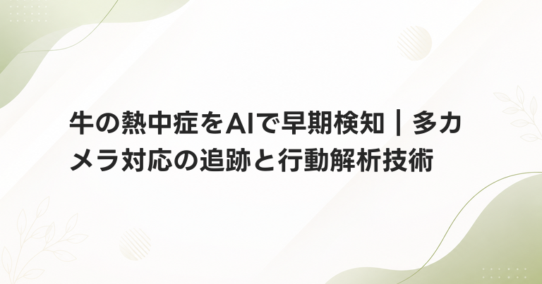牛の熱中症をAIで早期検知｜多カメラ対応の追跡と行動解析技術