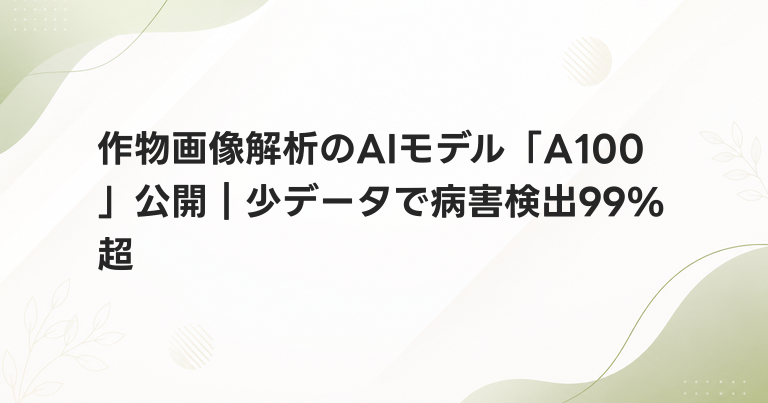 作物画像解析のAIモデル「A100」公開｜少データで病害検出99%超