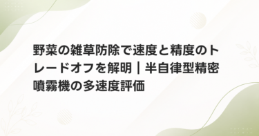 野菜の雑草防除で速度と精度のトレードオフを解明｜半自律型精密噴霧機の多速度評価