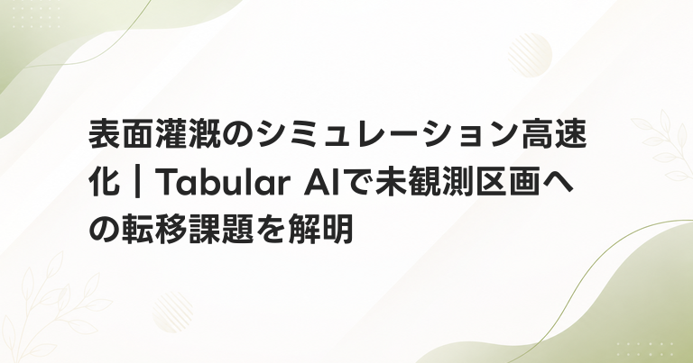 表面灌漑のシミュレーション高速化｜Tabular AIで未観測区画への転移課題を解明