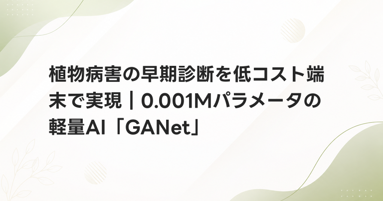 植物病害の早期診断を低コスト端末で実現｜0.001Mパラメータの軽量AI「GANet」
