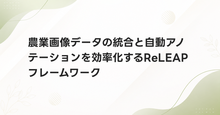 農業画像データの統合と自動アノテーションを効率化するReLEAPフレームワーク